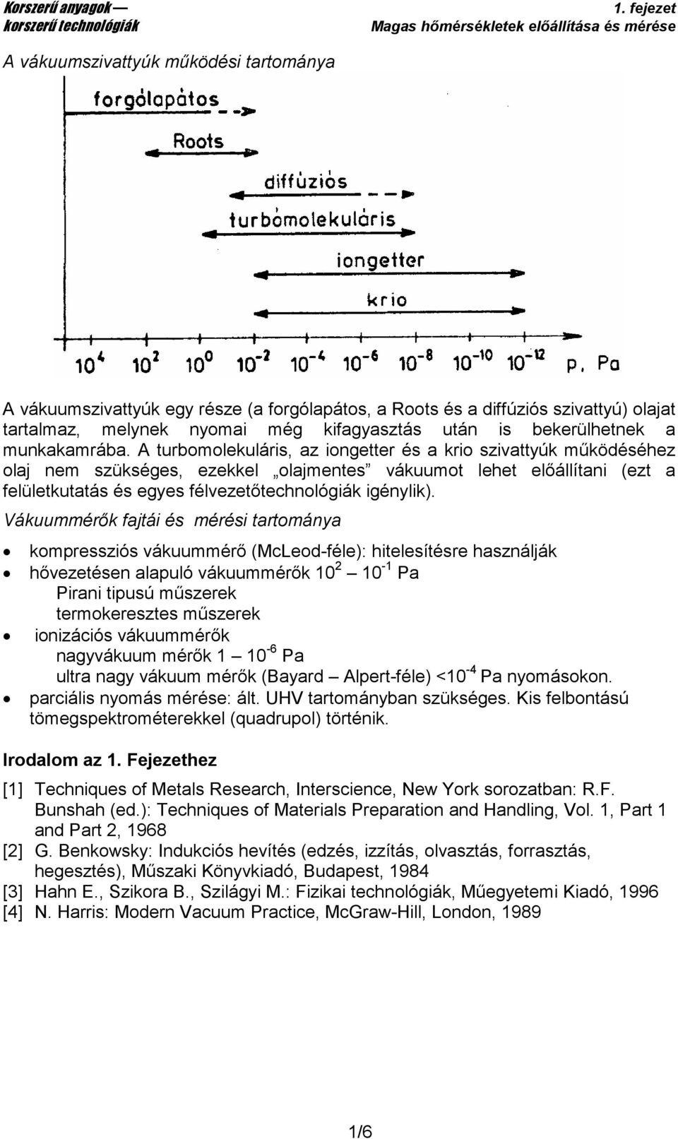 A turbomolekuláris, az iongetter és a krio szivattyúk mőködéséhez olaj nem szükséges, ezekkel olajmentes vákuumot lehet elıállítani (ezt a felületkutatás és egyes félvezetıtechnológiák igénylik).