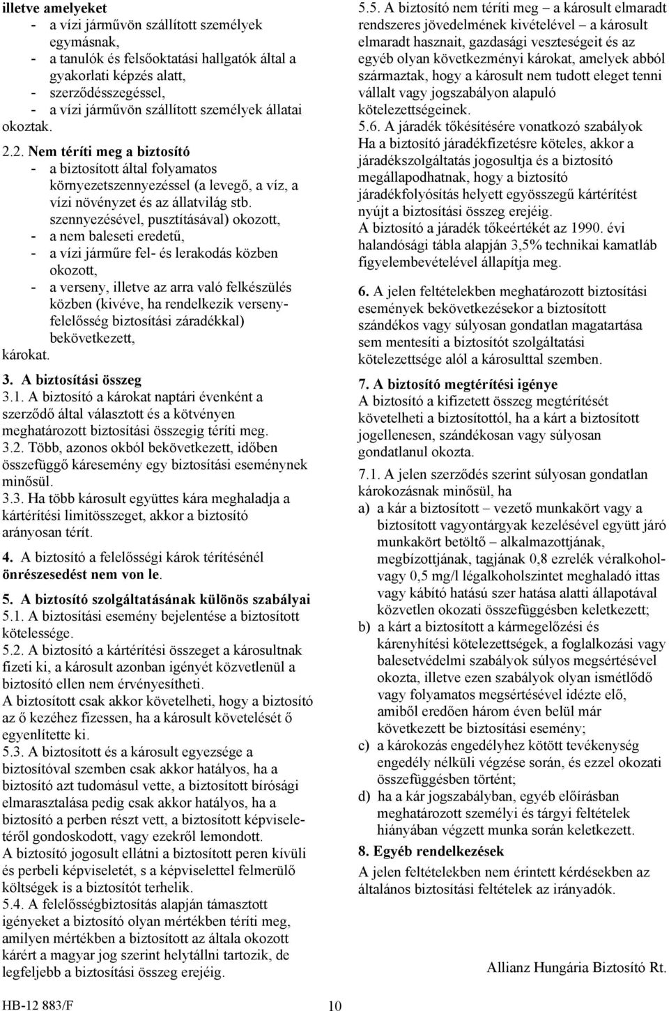 szennyezésével, pusztításával) okozott, - a nem baleseti eredetű, - a vízi járműre fel- és lerakodás közben okozott, - a verseny, illetve az arra való felkészülés közben (kivéve, ha rendelkezik