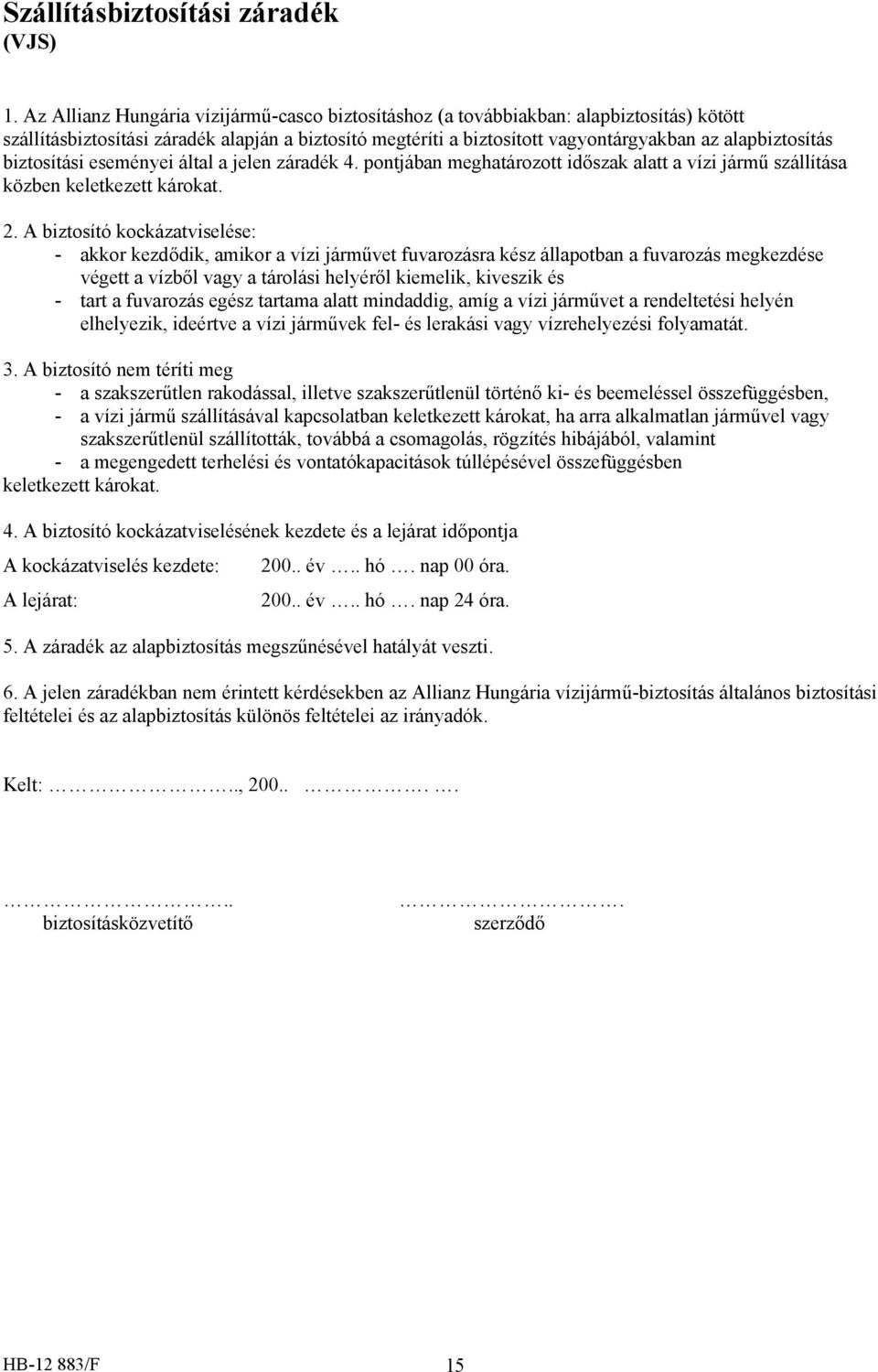 biztosítási eseményei által a jelen záradék 4. pontjában meghatározott időszak alatt a vízi jármű szállítása közben keletkezett károkat. 2.