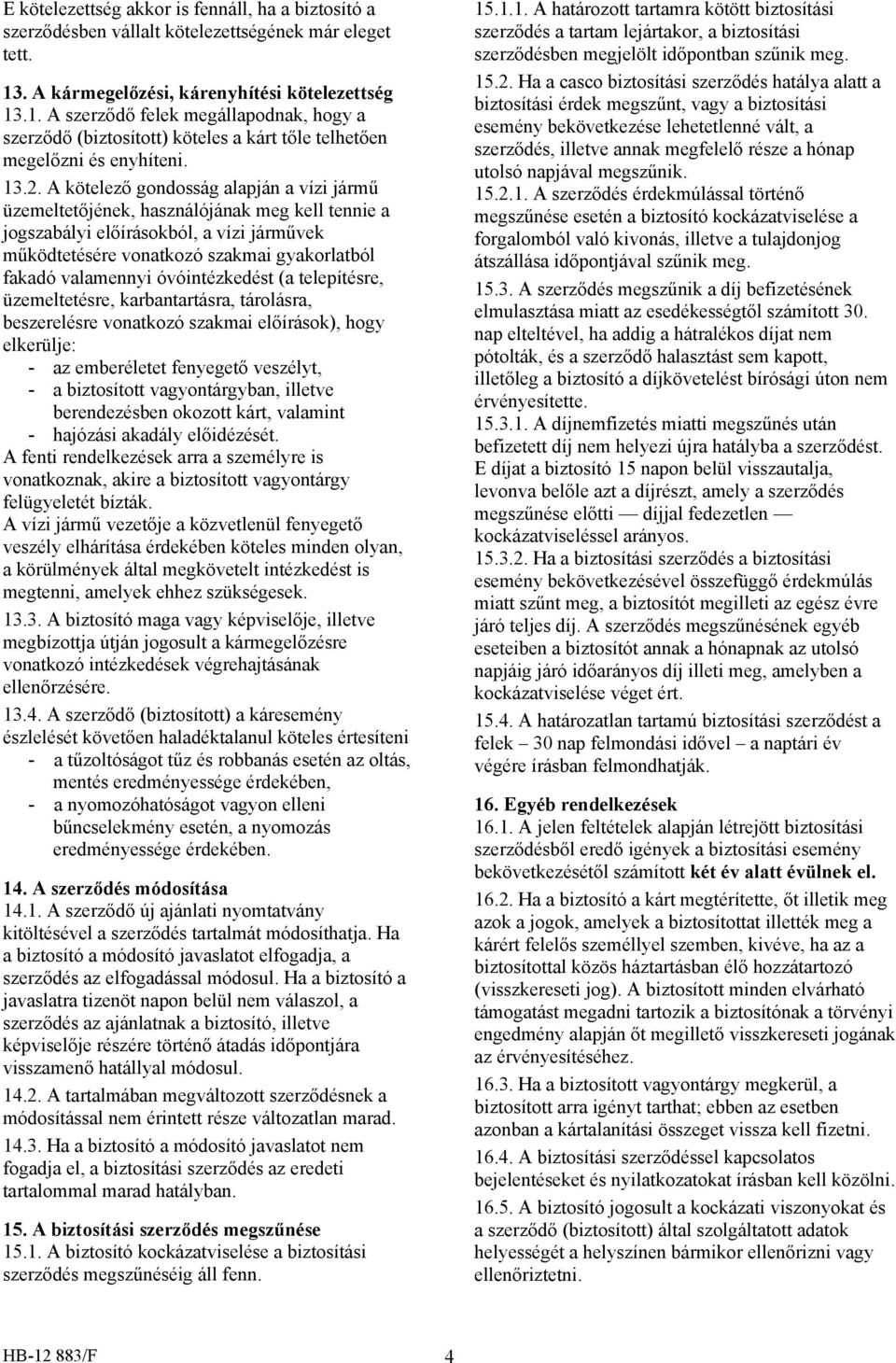 A kötelező gondosság alapján a vízi jármű üzemeltetőjének, használójának meg kell tennie a jogszabályi előírásokból, a vízi járművek működtetésére vonatkozó szakmai gyakorlatból fakadó valamennyi