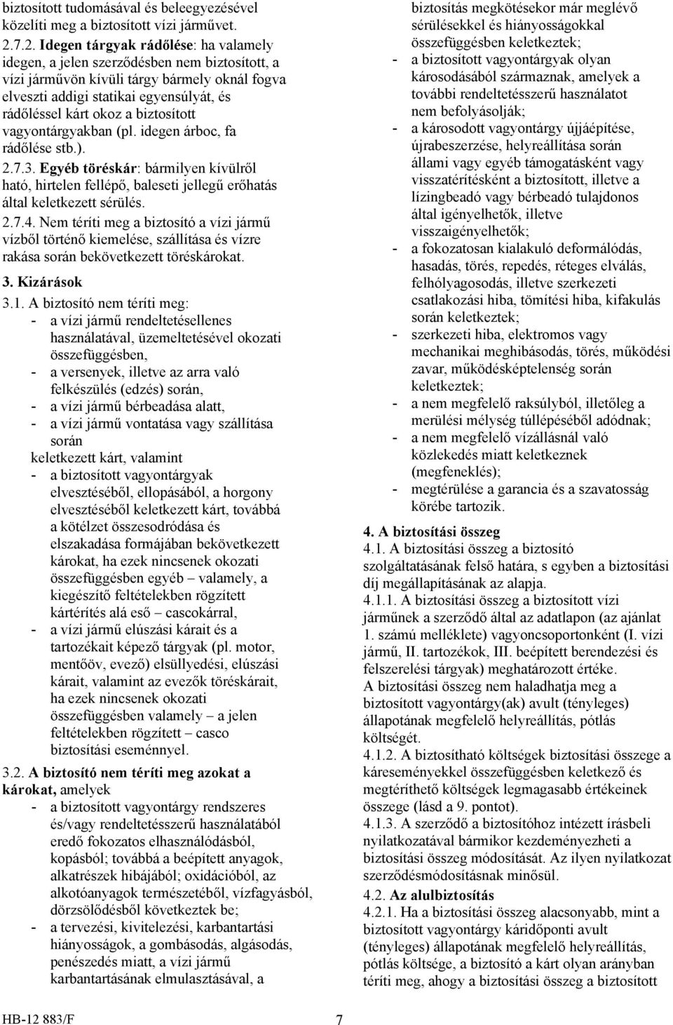 a biztosított vagyontárgyakban (pl. idegen árboc, fa rádőlése stb.). 2.7.3. Egyéb töréskár: bármilyen kívülről ható, hirtelen fellépő, baleseti jellegű erőhatás által keletkezett sérülés. 2.7.4.