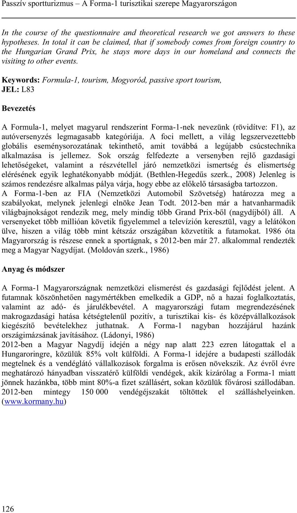 Keywords: Formula-1, tourism, Mogyoród, passive sport tourism, JEL: L83 Bevezetés A Formula-1, melyet magyarul rendszerint Forma-1-nek nevezünk (rövidítve: F1), az autóversenyzés legmagasabb