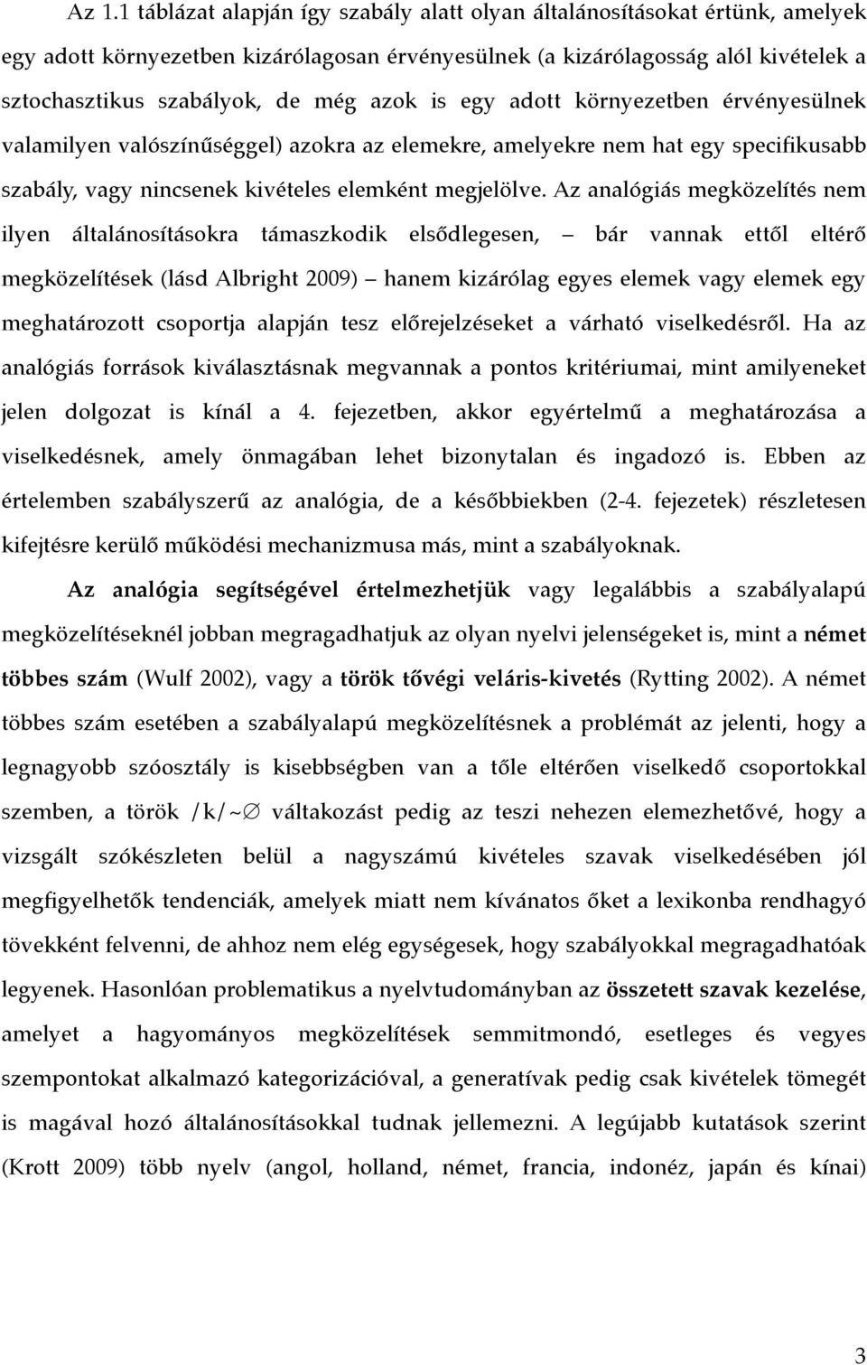 Az analógiás megközelítés nem ilyen általánosításokra támaszkodik elsődlegesen, bár vannak ettől eltérő megközelítések (lásd Albright 2009) hanem kizárólag egyes elemek vagy elemek egy meghatározott