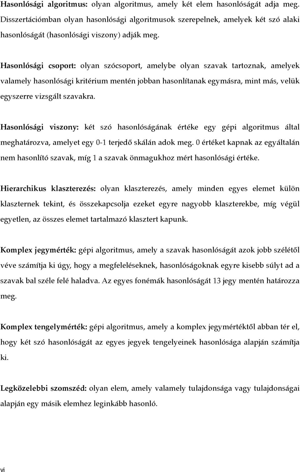 Hasonlósági csoport: olyan szócsoport, amelybe olyan szavak tartoznak, amelyek valamely hasonlósági kritérium mentén jobban hasonlítanak egymásra, mint más, velük egyszerre vizsgált szavakra.