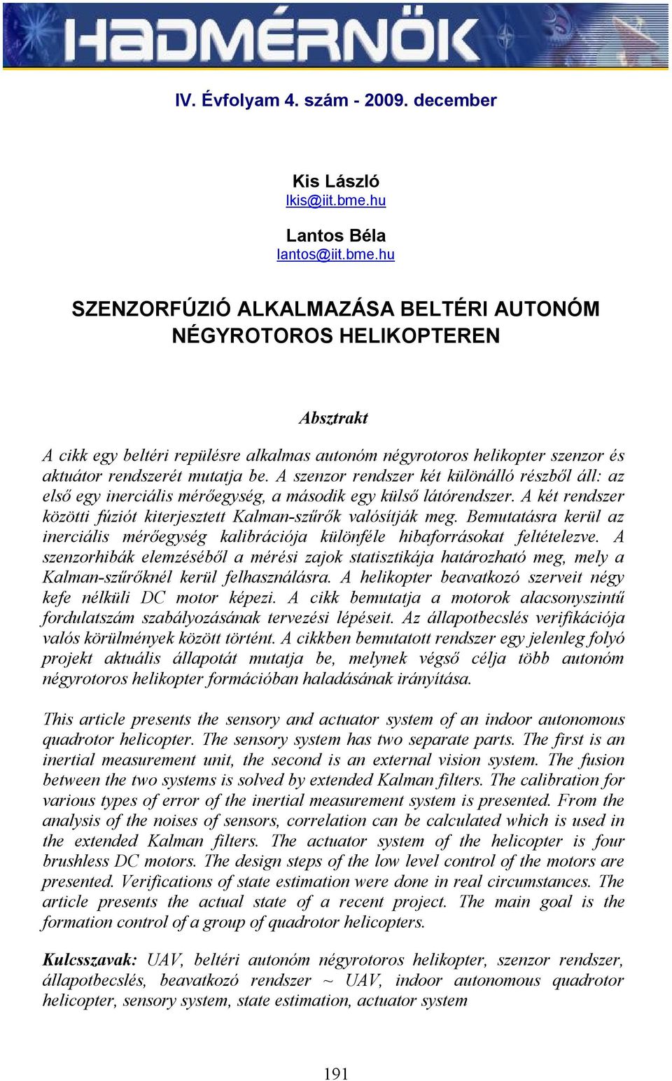 hu SZENZORFÚZIÓ ALKALMAZÁSA BELÉRI AUONÓM NÉGYROOROS HELIKOPEREN Absztrakt A cikk egy beltéri repülésre alkalmas autonóm négyrotoros helikopter szenzor és aktuátor rendszerét mutatja be.