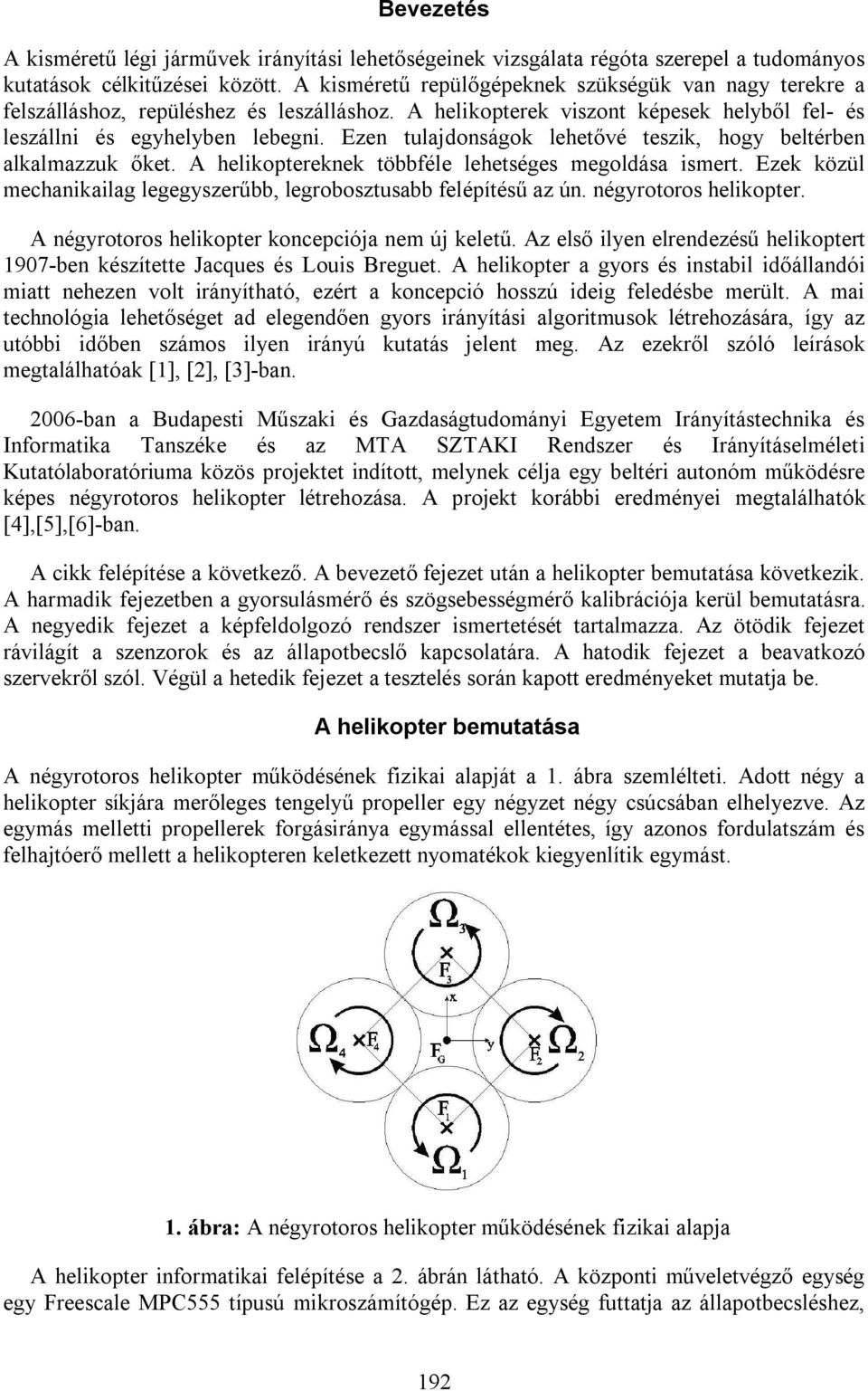 Ezen tulajdonságok lehetővé teszik, hogy beltérben alkalmazzuk őket. A helikoptereknek többféle lehetséges megoldása ismert. Ezek közül mechanikailag legegyszerűbb, legrobosztusabb felépítésű az ún.