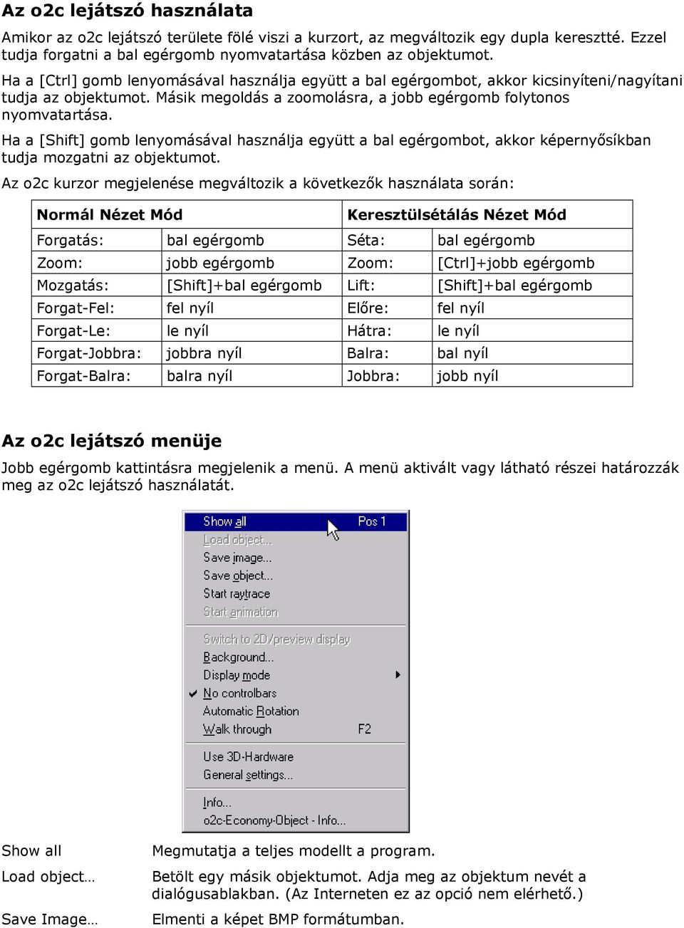 Ha a [Shift] gomb lenyomásával használja együtt a bal egérgombot, akkor képernyősíkban tudja mozgatni az objektumot.