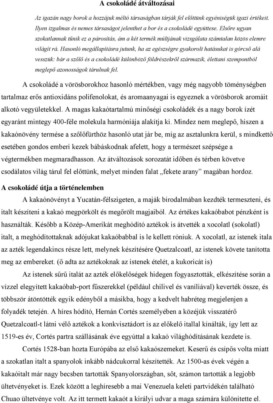 Hasonló megállapításra jutunk, ha az egészségre gyakorolt hatásukat is górcső alá vesszük: bár a szőlő és a csokoládé különböző földrészekről származik, élettani szempontból meglepő azonosságok