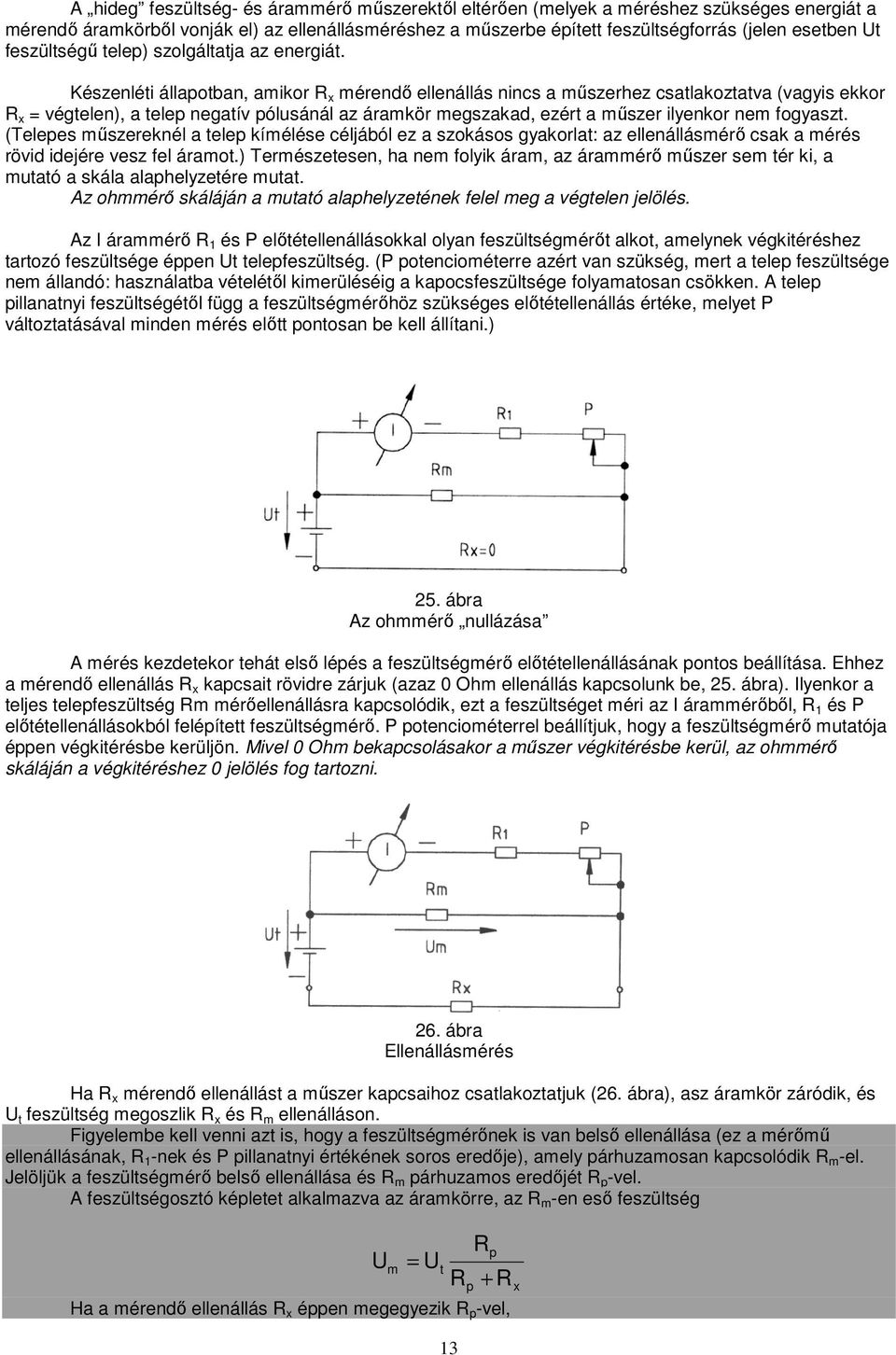 Készenléti állapotban, amikor R x mérendő ellenállás nincs a műszerhez csatlakoztatva (vagyis ekkor R x = végtelen), a telep negatív pólusánál az áramkör megszakad, ezért a műszer ilyenkor nem