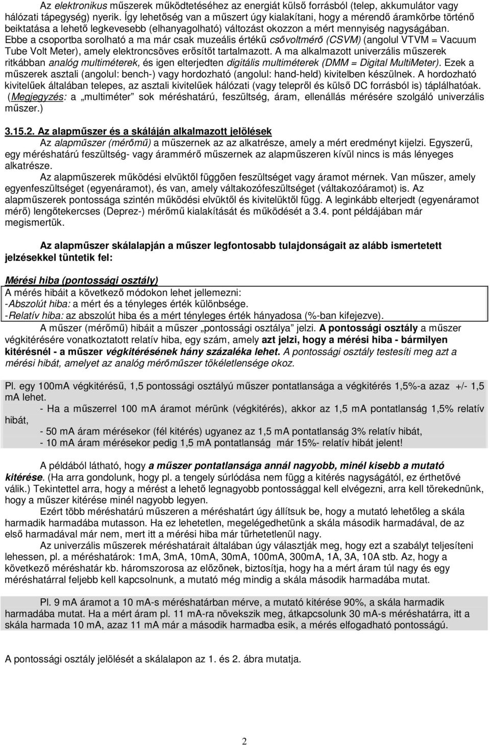 Ebbe a csoportba sorolható a ma már csak muzeális értékű csővoltmérő (CSVM) (angolul VTVM = Vacuum Tube Volt Meter), amely elektroncsöves erősítőt tartalmazott.