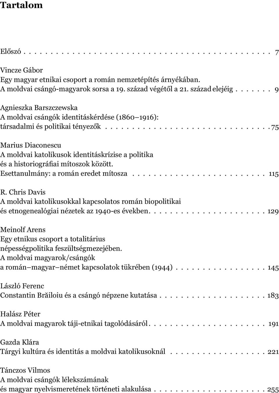 .............................. 75 Marius Diaconescu A moldvai katolikusok identitáskrízise a politika és a historiográfiai mítoszok között. Esettanulmány: a román eredet mítosza......................... 115 R.