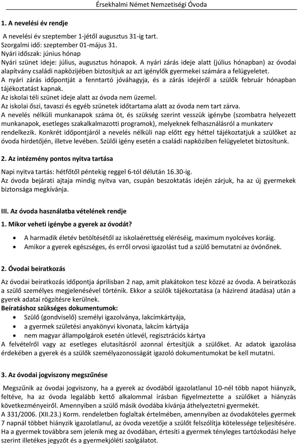 A nyári zárás időpontját a fenntartó jóváhagyja, és a zárás idejéről a szülők február hónapban tájékoztatást kapnak. Az iskolai téli szünet ideje alatt az óvoda nem üzemel.