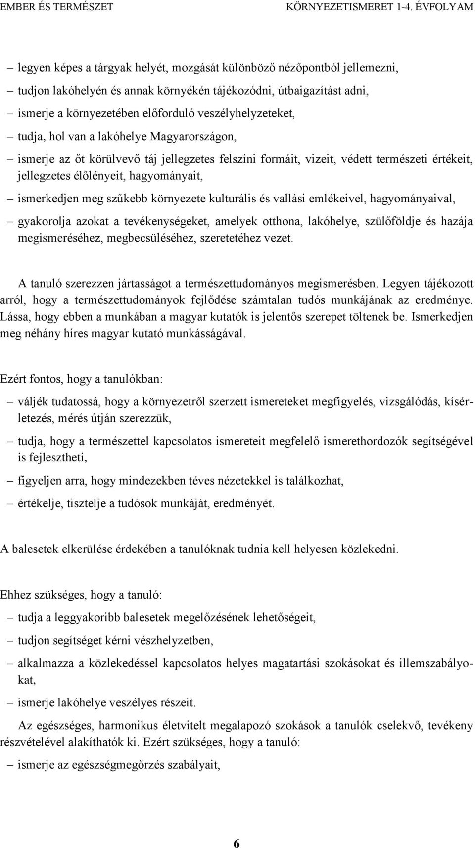 környezete kulturális és vallási emlékeivel, hagyományaival, gyakorolja azokat a tevékenységeket, amelyek otthona, lakóhelye, szülőföldje és hazája megismeréséhez, megbecsüléséhez, szeretetéhez vezet.