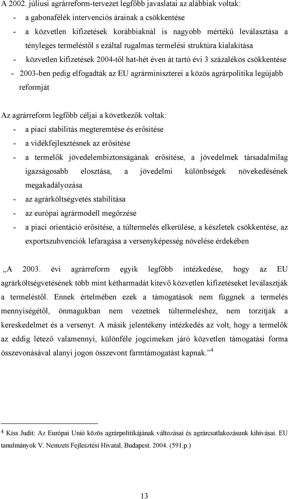 tényleges termeléstől s ezáltal rugalmas termelési struktúra kialakítása - közvetlen kifizetések 2004-től hat-hét éven át tartó évi 3 százalékos csökkentése - 2003-ben pedig elfogadták az EU