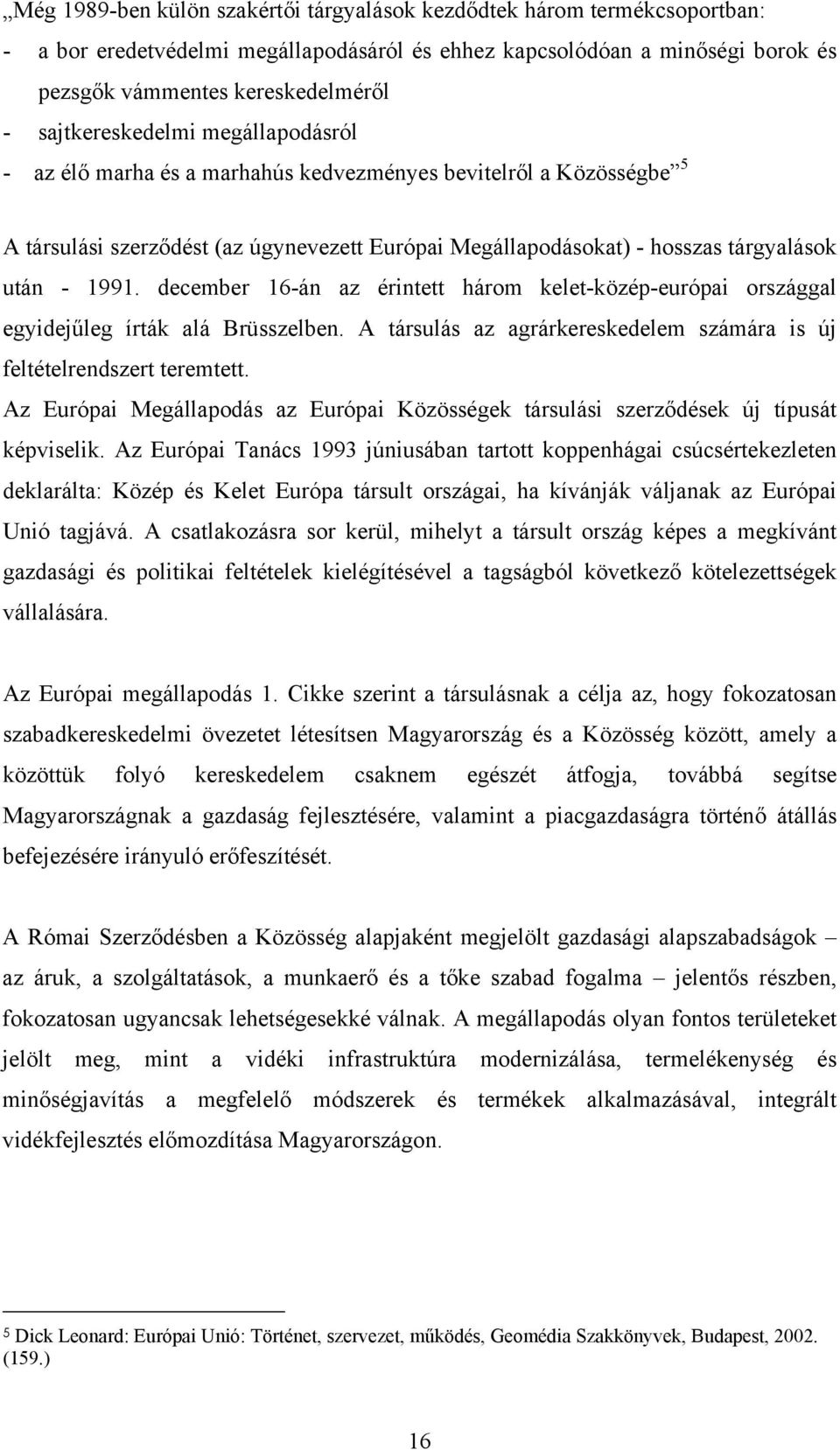 december 16-án az érintett három kelet-közép-európai országgal egyidejűleg írták alá Brüsszelben. A társulás az agrárkereskedelem számára is új feltételrendszert teremtett.