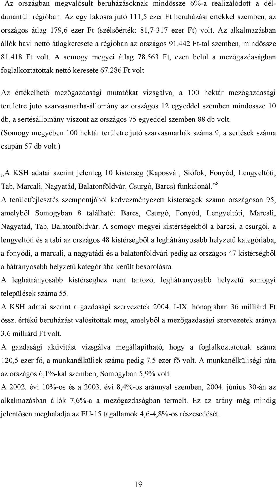 Az alkalmazásban állók havi nettó átlagkeresete a régióban az országos 91.442 Ft-tal szemben, mindössze 81.418 Ft volt. A somogy megyei átlag 78.