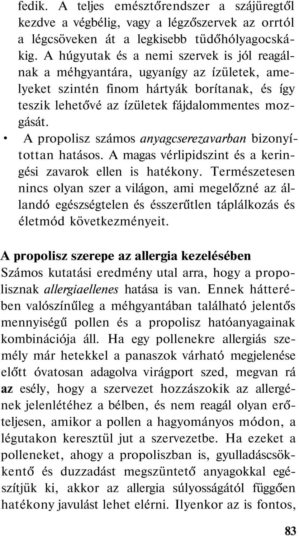 A propolisz számos anyagcserezavarban bizonyítottan hatásos. A magas vérlipidszint és a keringési zavarok ellen is hatékony.