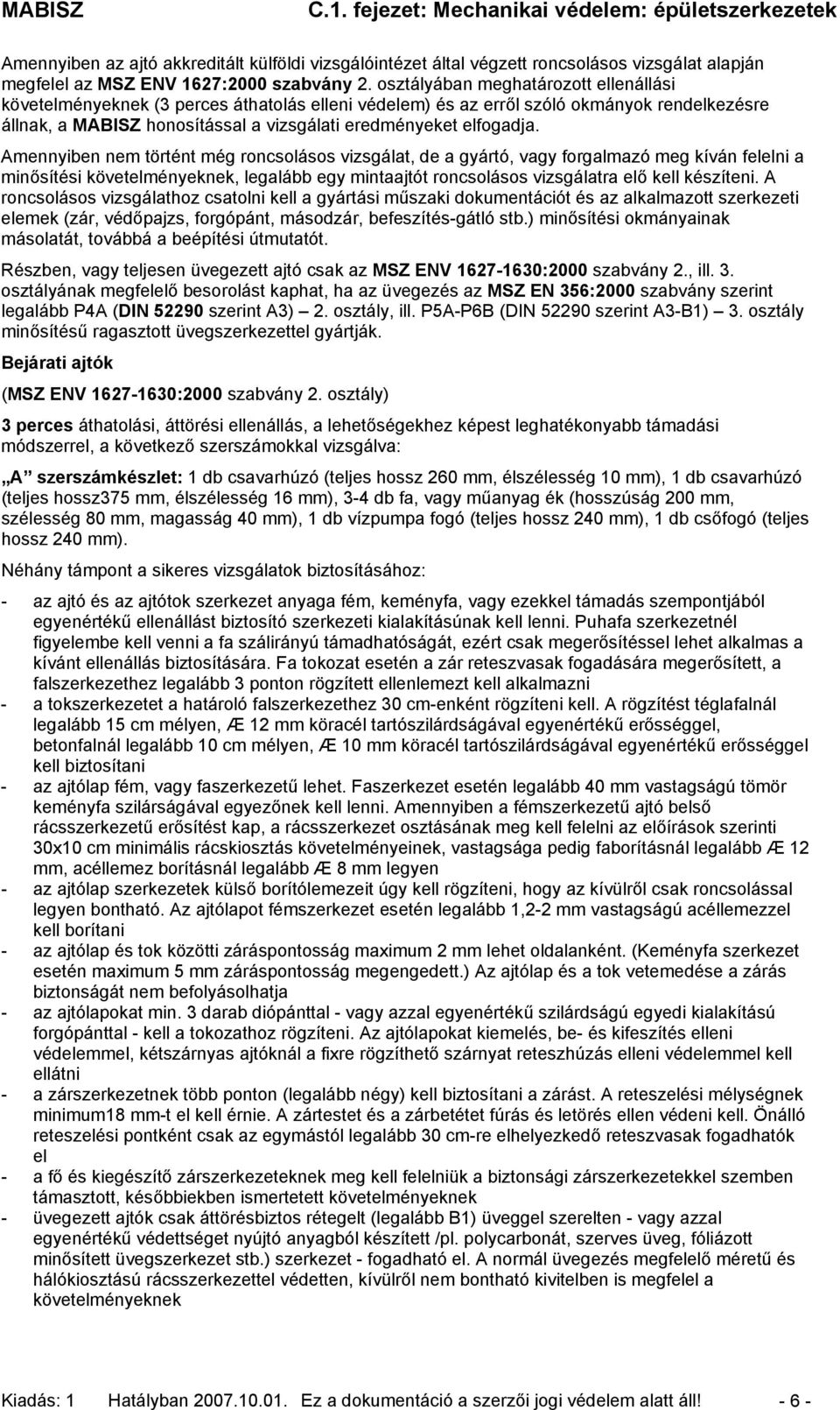 Amennyiben nem történt még roncsolásos vizsgálat, de a gyártó, vagy forgalmazó meg kíván felelni a minősítési követelményeknek, legalább egy mintaajtót roncsolásos vizsgálatra elő kell készíteni.