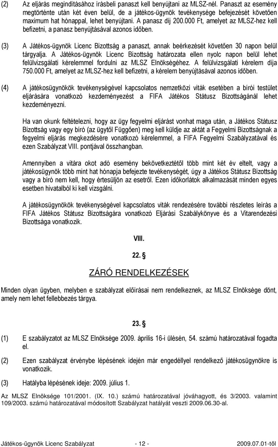 000 Ft, amelyet az MLSZ-hez kell befizetni, a panasz benyújtásával azonos idıben. (3) A Játékos-ügynök Licenc Bizottság a panaszt, annak beérkezését követıen 30 napon belül tárgyalja.
