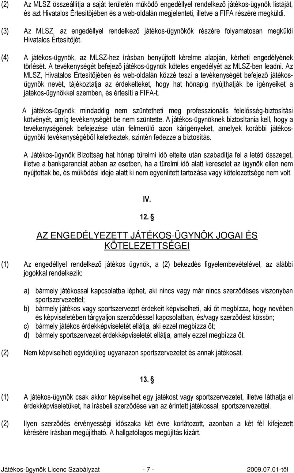 (4) A játékos-ügynök, az MLSZ-hez írásban benyújtott kérelme alapján, kérheti engedélyének törlését. A tevékenységét befejezı játékos-ügynök köteles engedélyét az MLSZ-ben leadni.