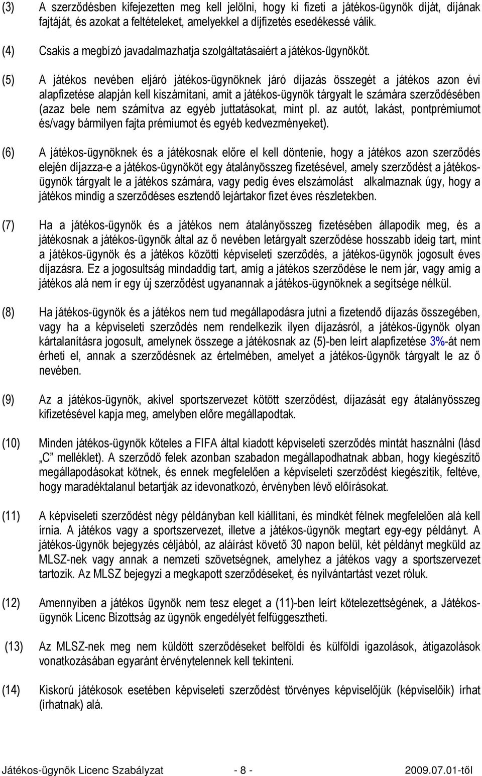 (5) A játékos nevében eljáró játékos-ügynöknek járó díjazás összegét a játékos azon évi alapfizetése alapján kell kiszámítani, amit a játékos-ügynök tárgyalt le számára szerzıdésében (azaz bele nem