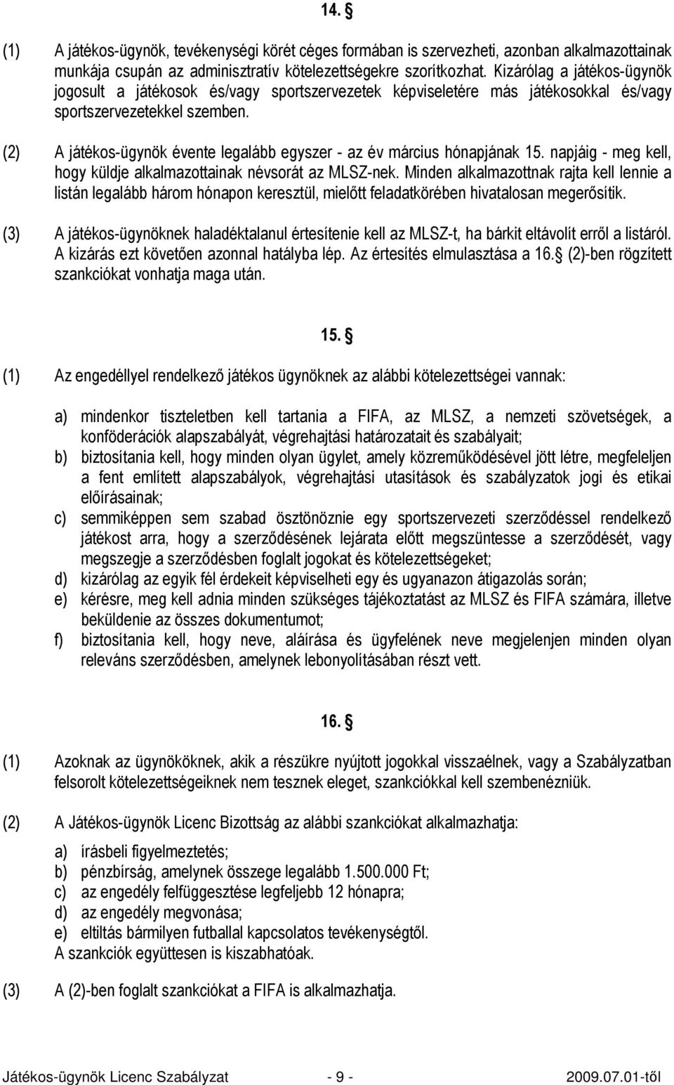 (2) A játékos-ügynök évente legalább egyszer - az év március hónapjának 15. napjáig - meg kell, hogy küldje alkalmazottainak névsorát az MLSZ-nek.