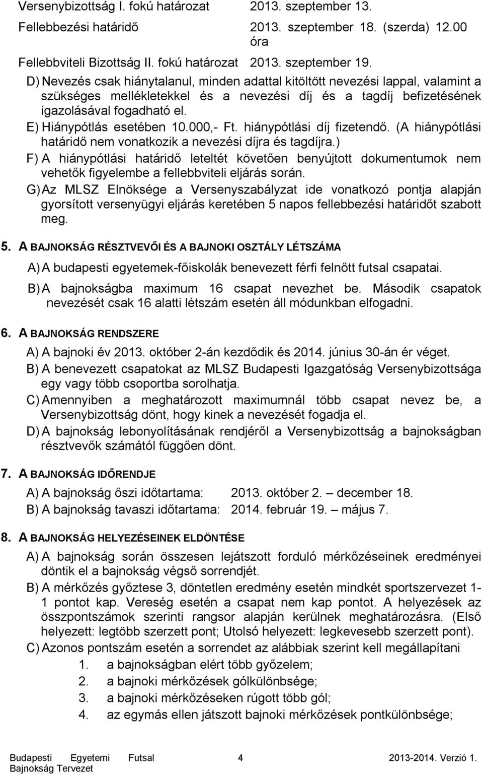 E) Hiánypótlás esetében 10.000,- Ft. hiánypótlási díj fizetendő. (A hiánypótlási határidő nem vonatkozik a nevezési díjra és tagdíjra.