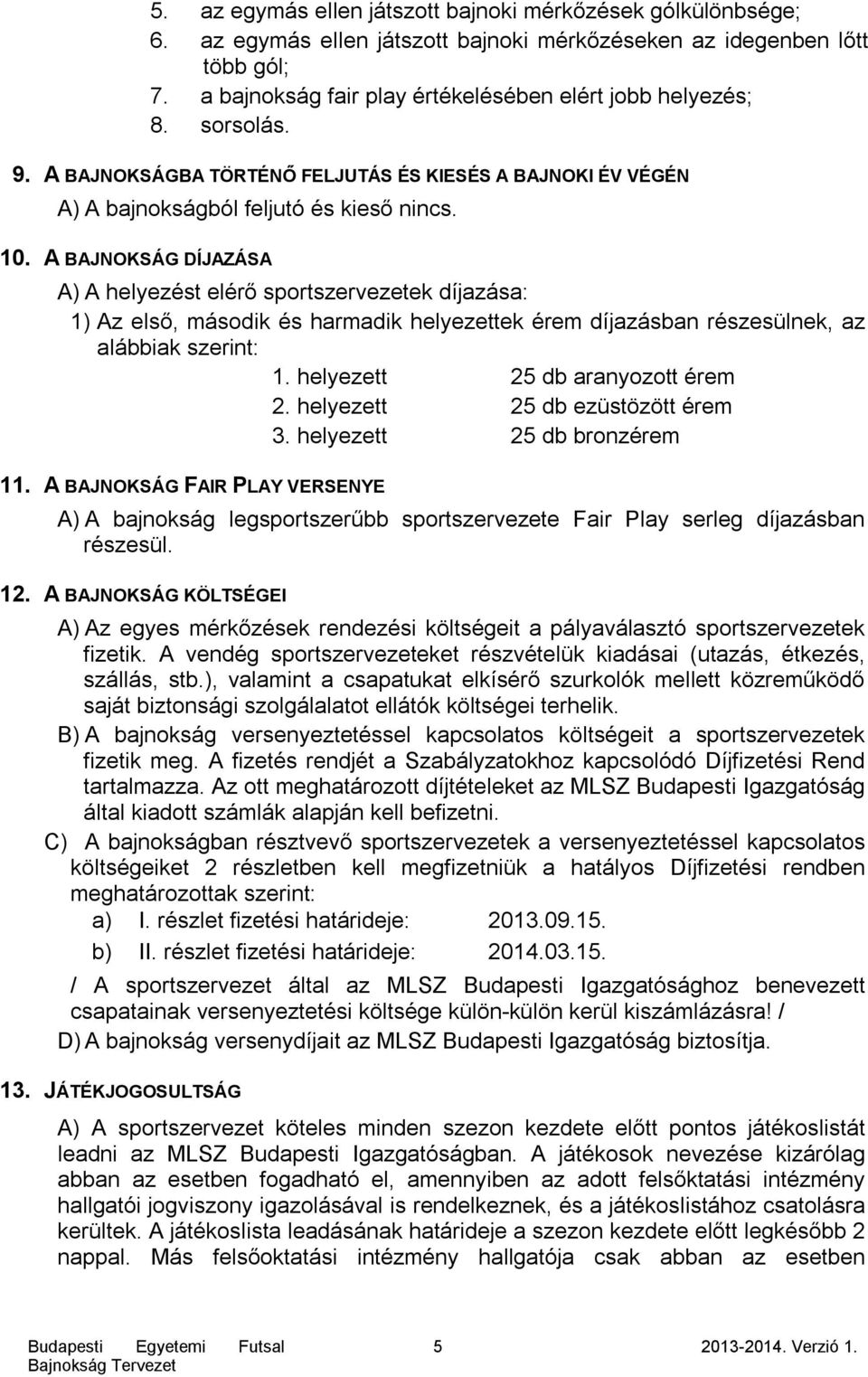 A BAJNOKSÁG DÍJAZÁSA A) A helyezést elérő sportszervezetek díjazása: 1) Az első, második és harmadik helyezettek érem díjazásban részesülnek, az alábbiak szerint: 1. helyezett 25 db aranyozott érem 2.