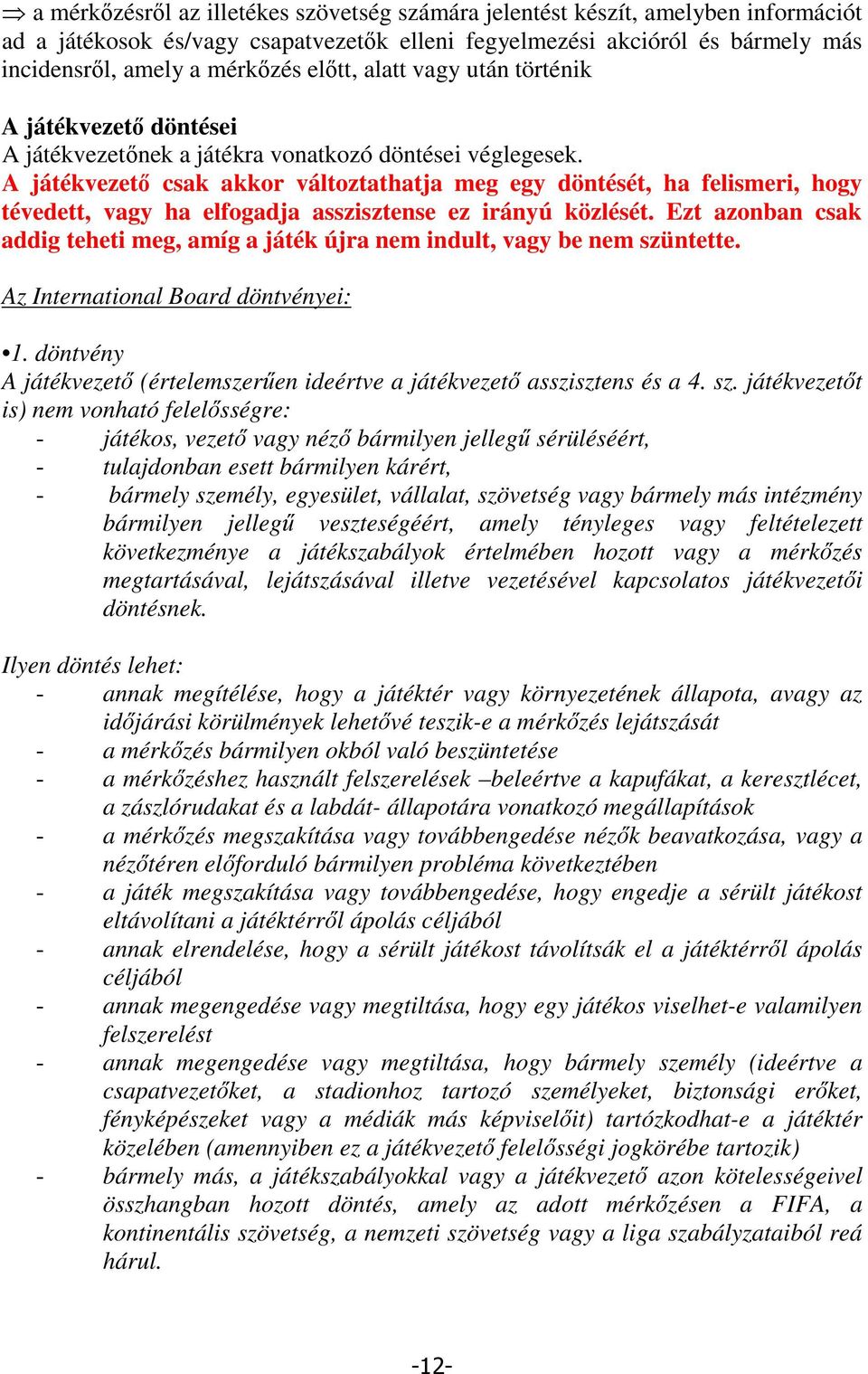 A játékvezet csak akkor változtathatja meg egy döntését, ha felismeri, hogy tévedett, vagy ha elfogadja asszisztense ez irányú közlését.