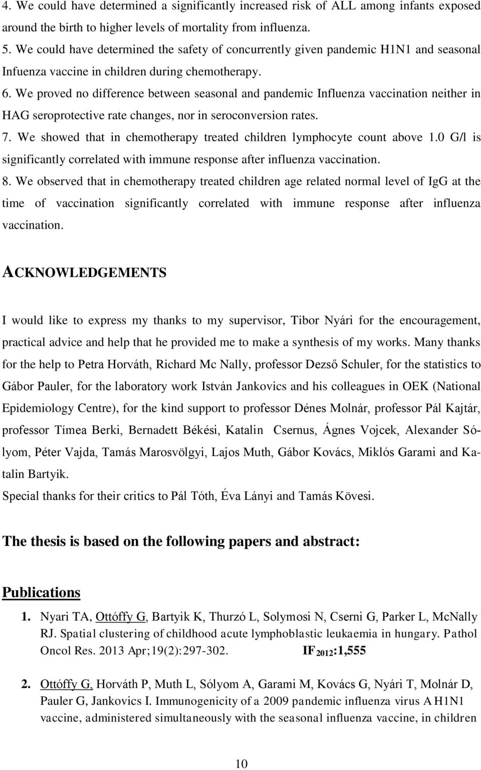 We proved no difference between seasonal and pandemic Influenza vaccination neither in HAG seroprotective rate changes, nor in seroconversion rates. 7.