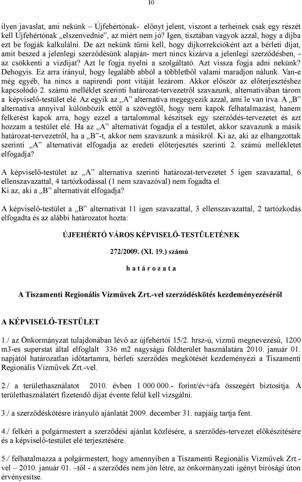 De azt nekünk tűrni kell, hogy díjkorrekcióként azt a bérleti díjat, amit beszed a jelenlegi szerződésünk alapján- mert nincs kizárva a jelenlegi szerződésben, - az csökkenti a vízdíjat?