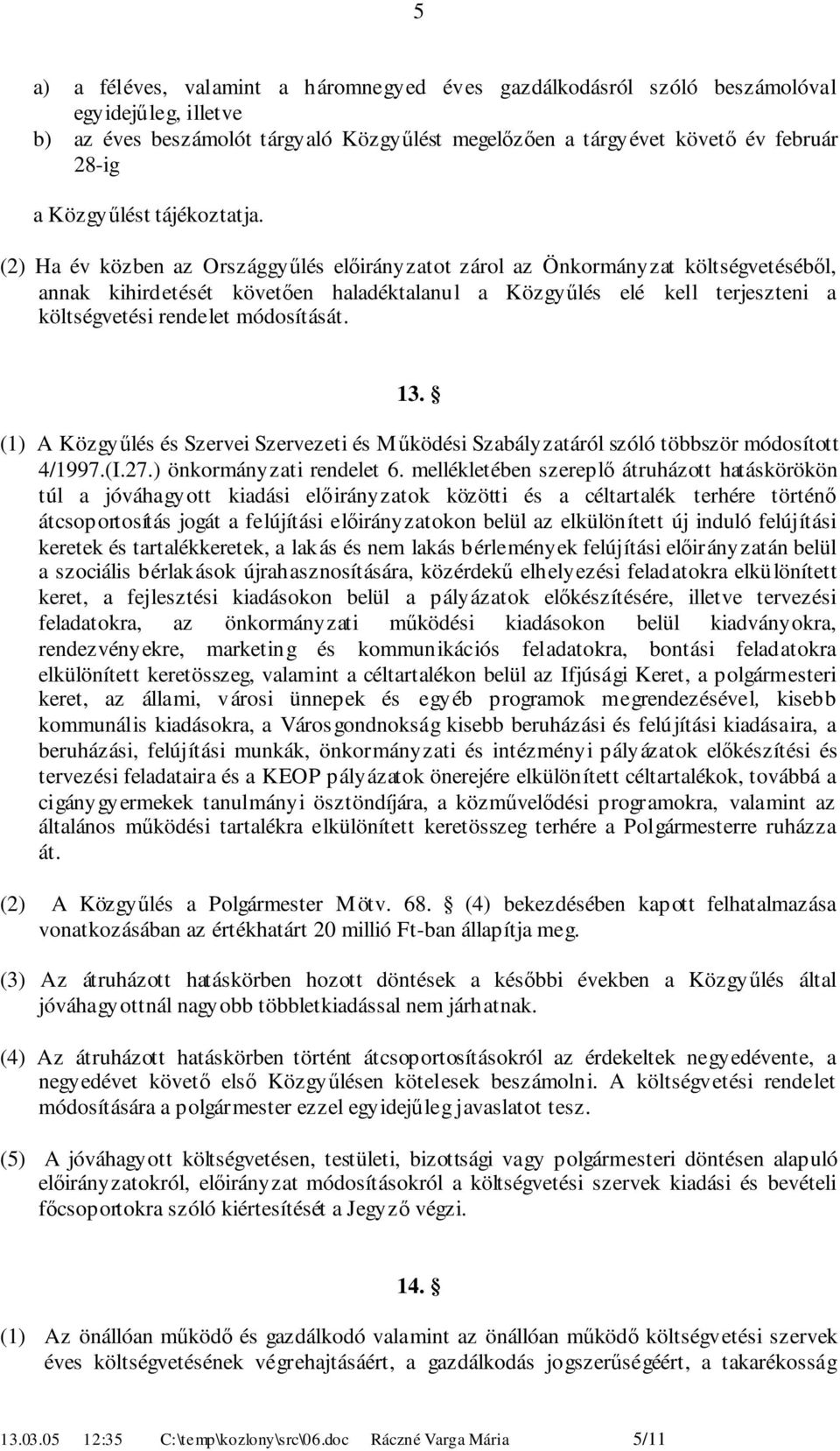 () Ha év közben az Országgyűlés előirányzatot zárol az Önkormányzat költségvetéséből, annak kihirdetését követően haladéktalanul a Közgyűlés elé kell terjeszteni a költségvetési rendelet módosítását.