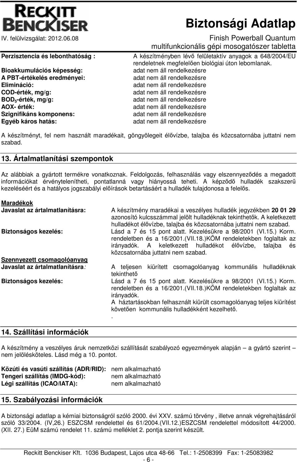 A készítményt, fel nem használt maradékait, göngyölegeit élıvízbe, talajba és közcsatornába juttatni nem szabad. 13. Ártalmatlanítási szempontok Az alábbiak a gyártott termékre vonatkoznak.