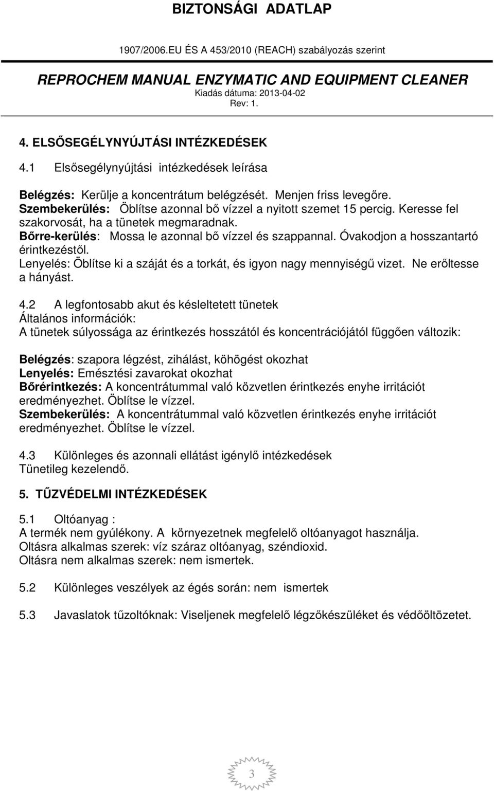 Óvakodjon a hosszantartó érintkezéstől. Lenyelés: Öblítse ki a száját és a torkát, és igyon nagy mennyiségű vizet. Ne erőltesse a hányást. 4.