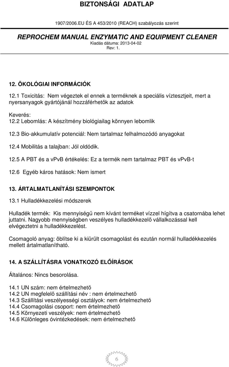 6 Egyéb káros hatások: Nem ismert 13. ÁRTALMATLANÍTÁSI SZEMPONTOK 13.1 Hulladékkezelési módszerek Hulladék termék: Kis mennyiségű nem kívánt terméket vízzel hígítva a csatornába lehet juttatni.