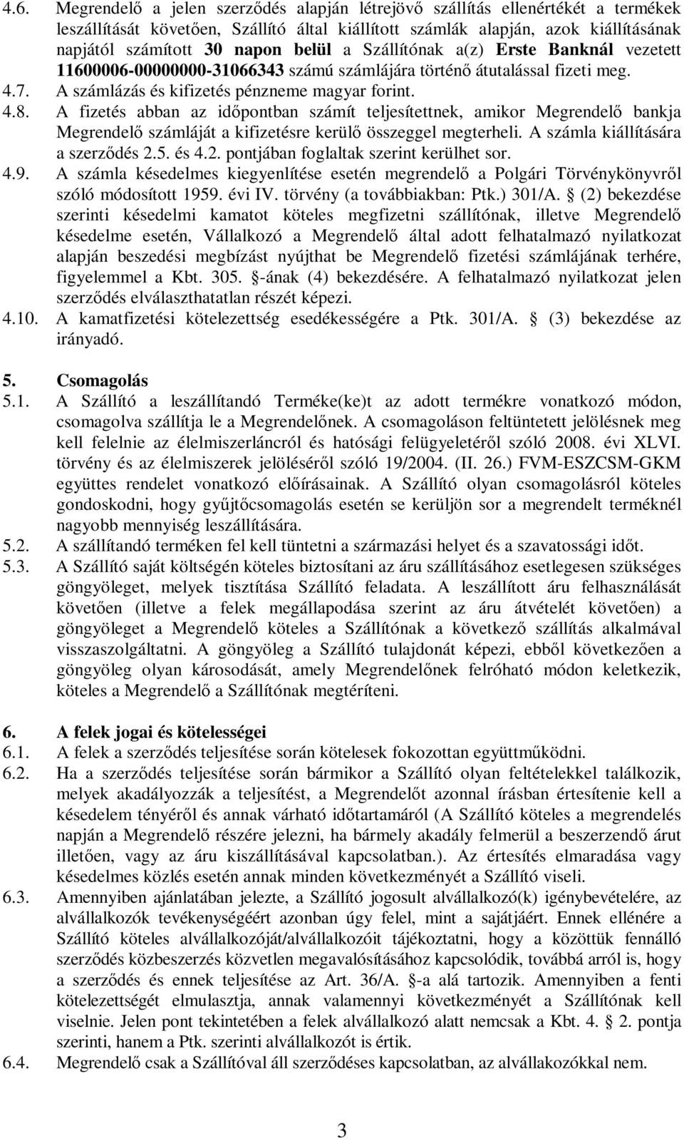 A fizetés abban az időpontban számít teljesítettnek, amikor Megrendelő bankja Megrendelő számláját a kifizetésre kerülő összeggel megterheli. A számla kiállítására a szerződés 2.