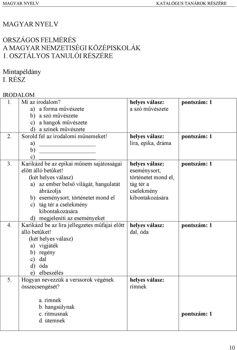 (két helyes válasz) a) az ember belső világát, hangulatát ábrázolja b) eseménysort, történetet mond el c) tág tér a cselekmény kibontakozására d) megjeleníti az eseményeket 4.