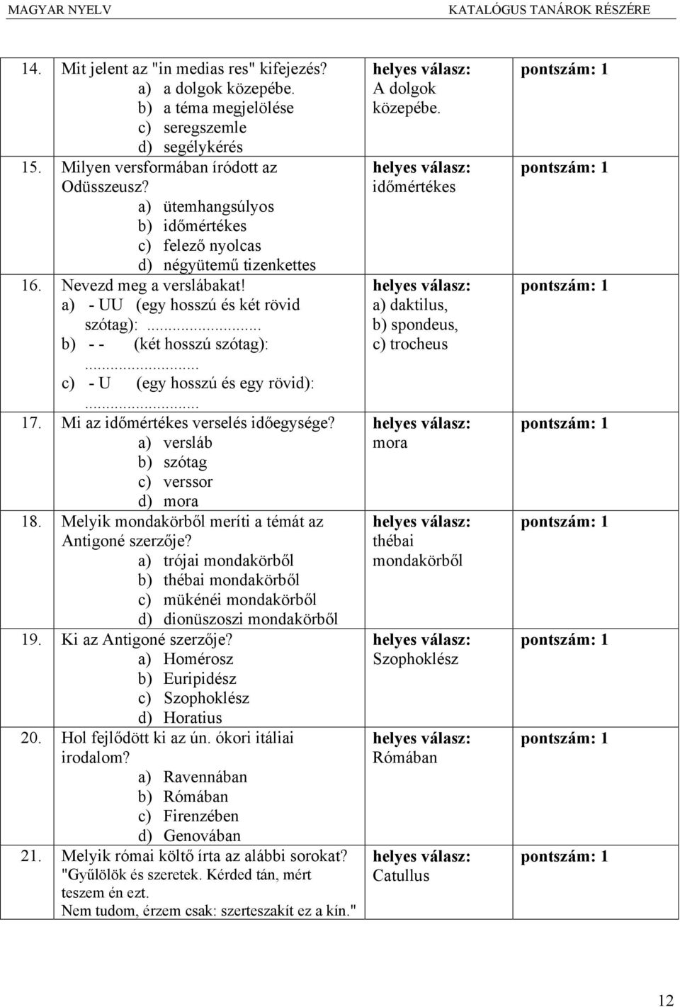 .. c) - U (egy hosszú és egy rövid):... 17. Mi az időmértékes verselés időegysége? a) versláb b) szótag c) verssor d) mora 18. Melyik mondakörből meríti a témát az Antigoné szerzője?