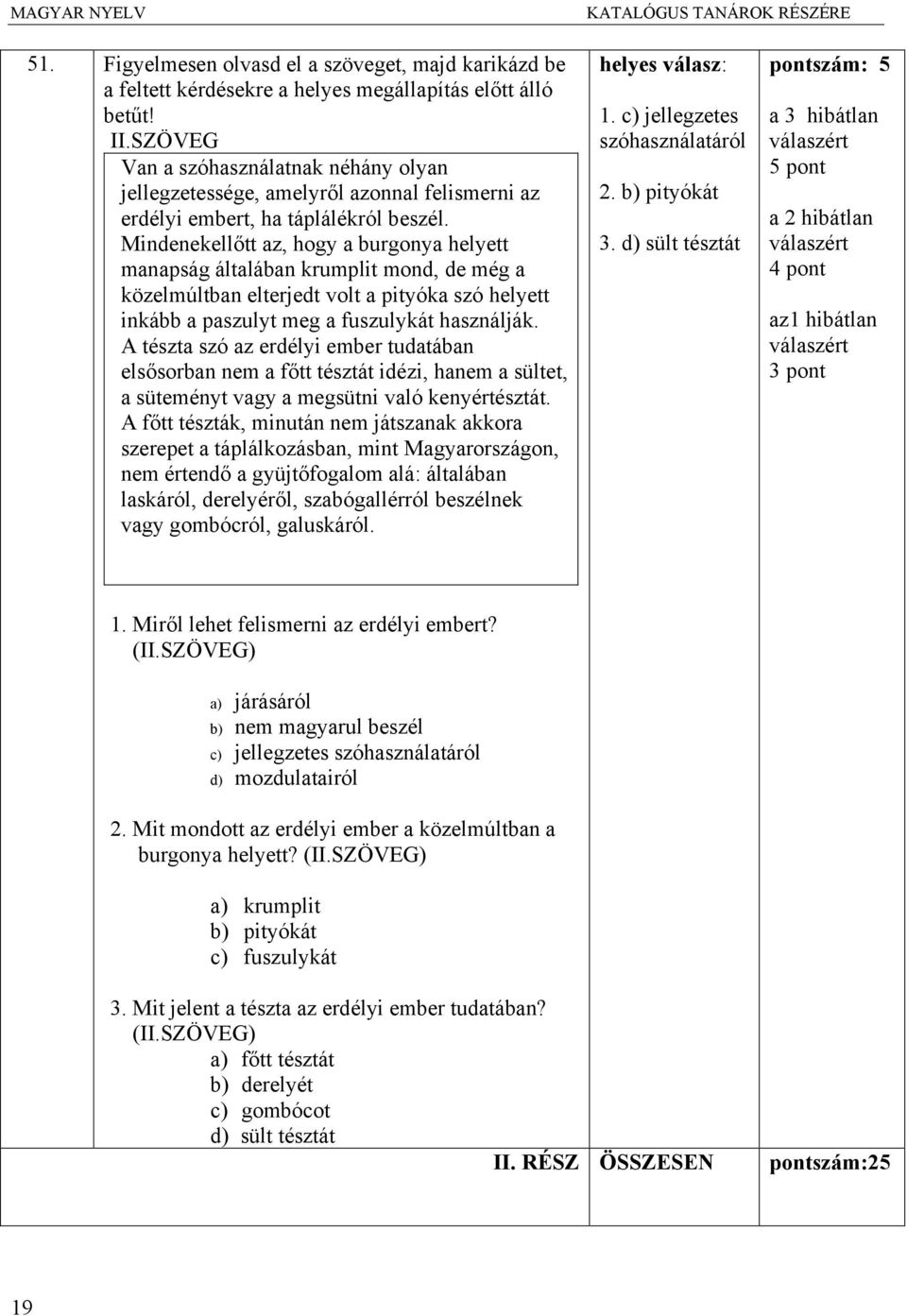 Mindenekellőtt az, hogy a burgonya helyett manapság általában krumplit mond, de még a közelmúltban elterjedt volt a pityóka szó helyett inkább a paszulyt meg a fuszulykát használják.