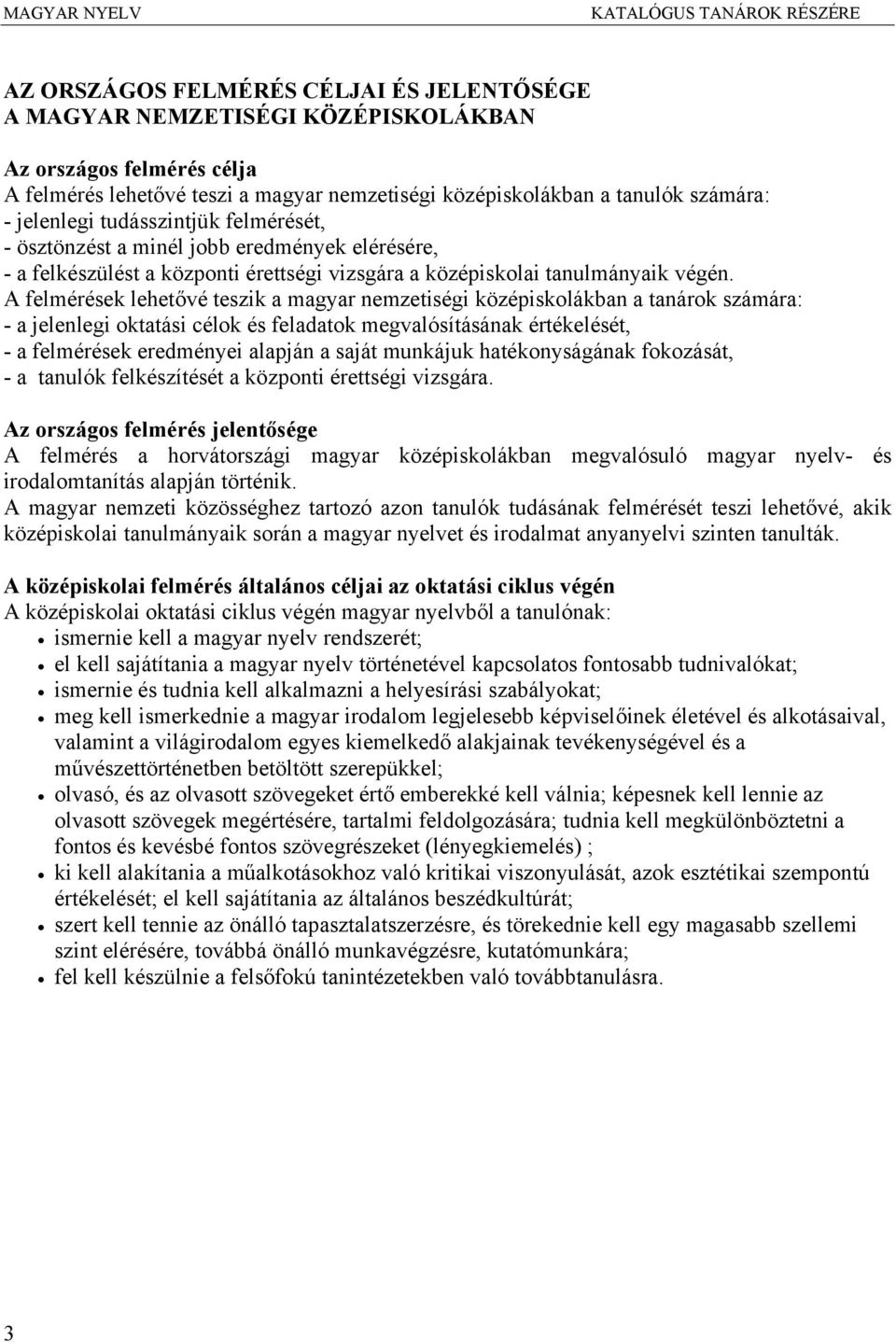 A felmérések lehetővé teszik a magyar nemzetiségi középiskolákban a tanárok számára: - a jelenlegi oktatási célok és feladatok megvalósításának értékelését, - a felmérések eredményei alapján a saját