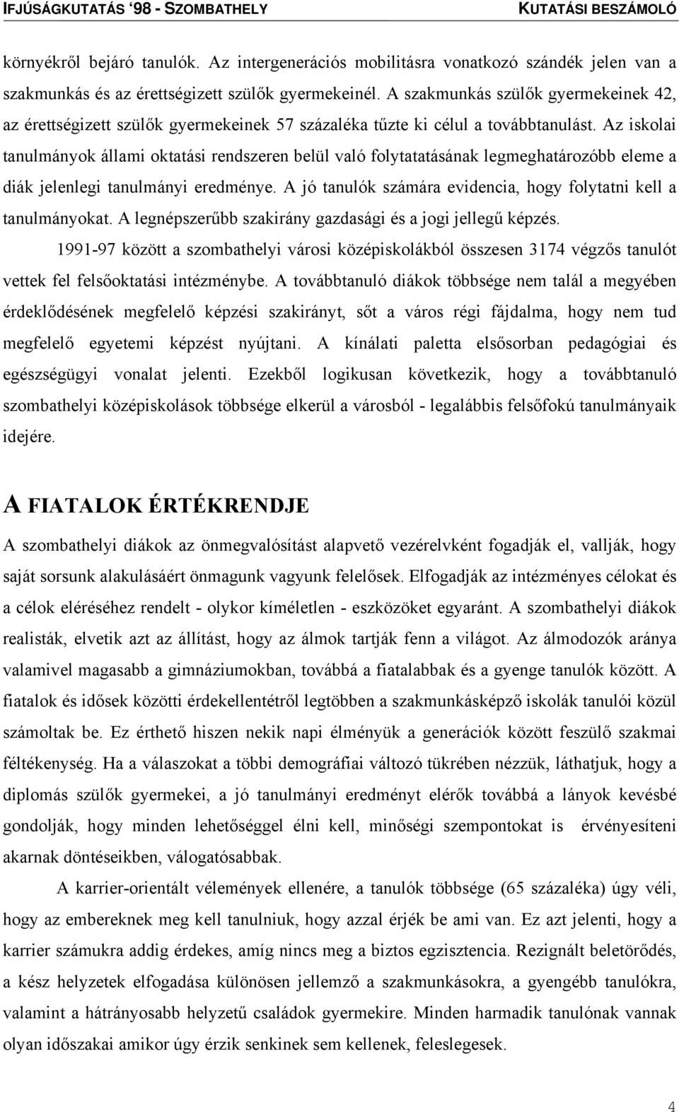 Az iskolai tanulmányok állami oktatási rendszeren belül való folytatatásának legmeghatározóbb eleme a diák jelenlegi tanulmányi eredménye.