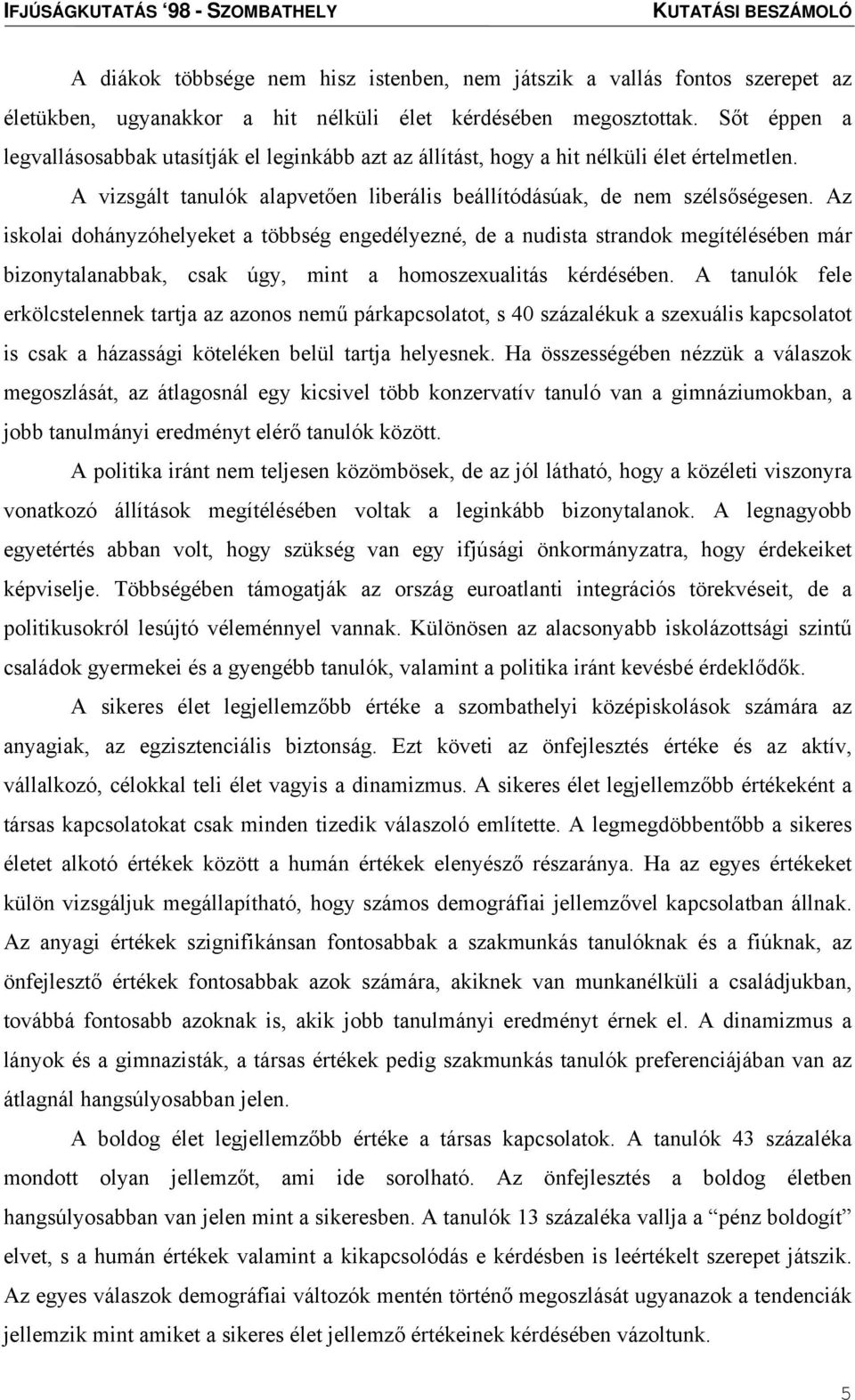 Az iskolai dohányzóhelyeket a többség engedélyezné, de a nudista strandok megítélésében már bizonytalanabbak, csak úgy, mint a homoszexualitás kérdésében.