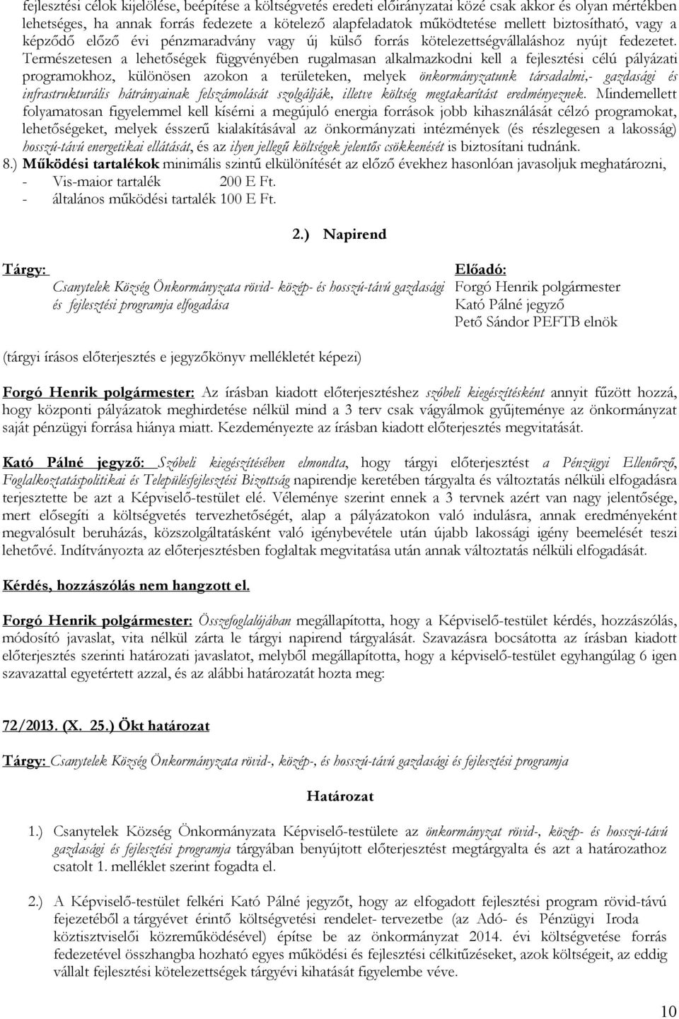 Természetesen a lehetőségek függvényében rugalmasan alkalmazkodni kell a fejlesztési célú pályázati programokhoz, különösen azokon a területeken, melyek önkormányzatunk társadalmi,- gazdasági és