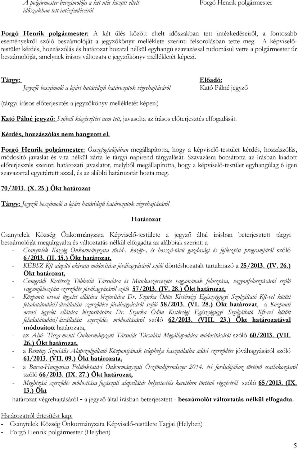 A képviselőtestület kérdés, hozzászólás és határozat hozatal nélkül egyhangú szavazással tudomásul vette a polgármester úr beszámolóját, amelynek írásos változata e jegyzőkönyv mellékletét képezi.