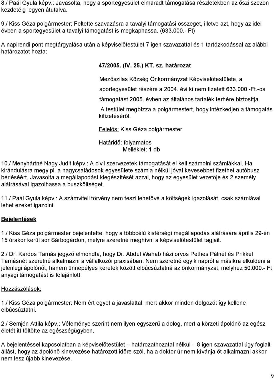 - Ft) A napirendi pont megtárgyalása után a képviselőtestület 7 igen szavazattal és 1 tartózkodással az alábbi határozatot hozta: 47/2005. (IV. 25.) KT. sz. határozat Mezőszilas Község Önkormányzat Képviselőtestülete, a sportegyesület részére a 2004.