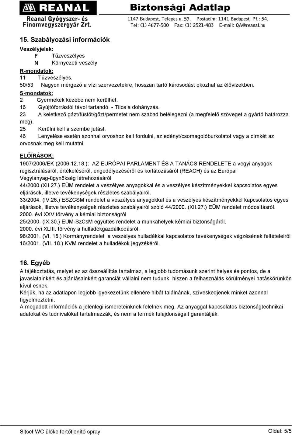 23 A keletkező gázt/füstöt/gőzt/permetet nem szabad belélegezni (a megfelelő szöveget a gyártó határozza meg). 25 Kerülni kell a szembe jutást.