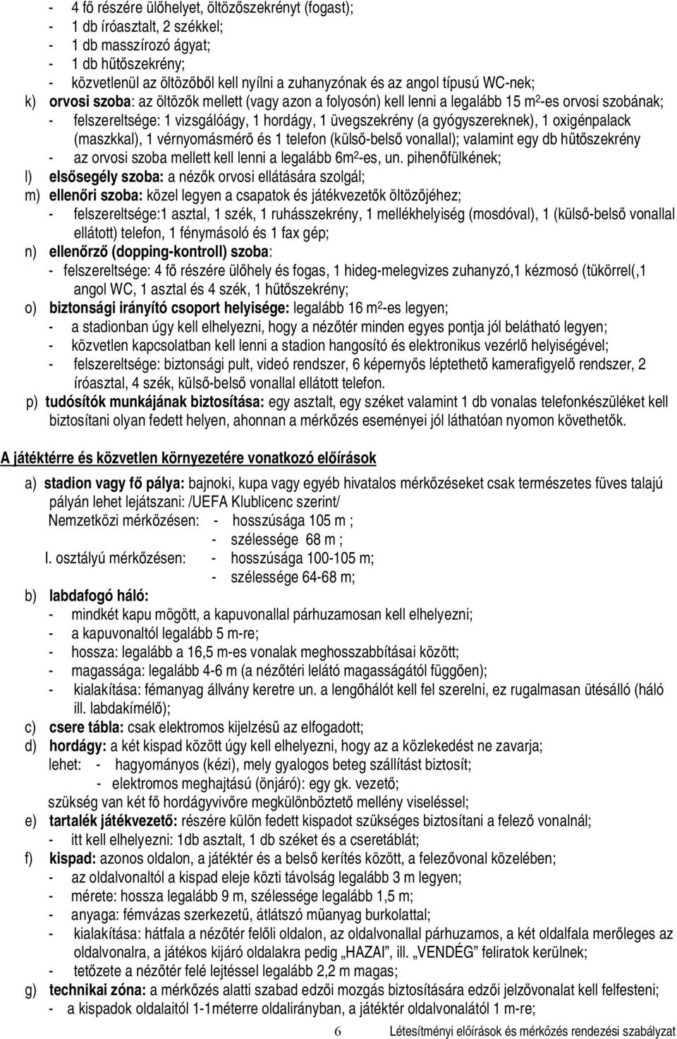 oxigénpalack (maszkkal), 1 vérnyomásmér és 1 telefon (küls -bels vonallal); valamint egy db h szekrény - az orvosi szoba mellett kell lenni a legalább 6m 2 -es, un.