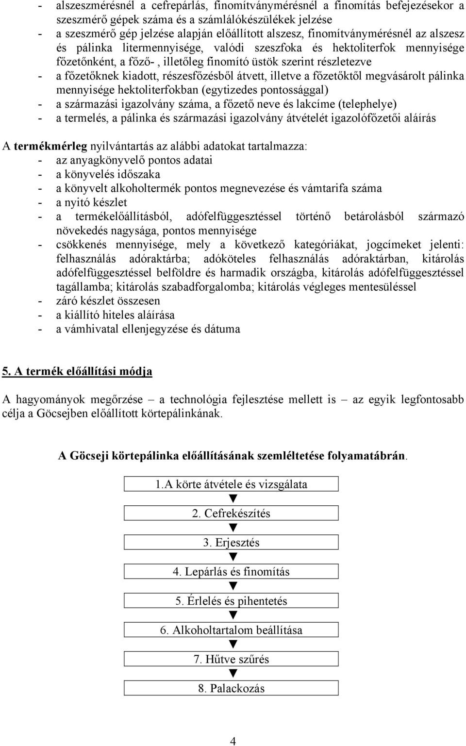 részesfőzésből átvett, illetve a főzetőktől megvásárolt pálinka mennyisége hektoliterfokban (egytizedes pontossággal) - a származási igazolvány száma, a főzető neve és lakcíme (telephelye) - a