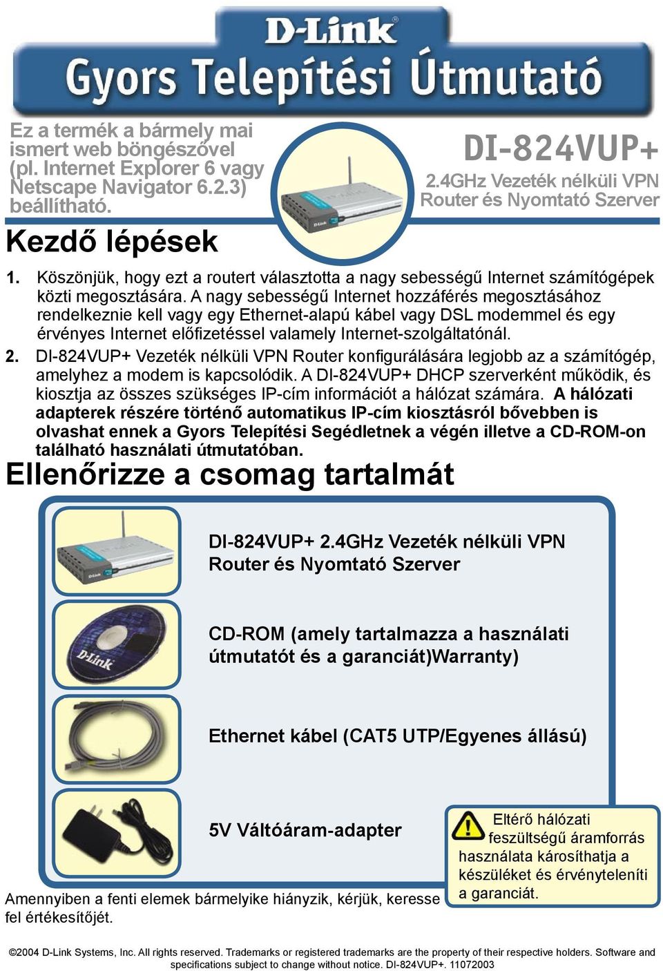 A nagy sebességű Internet hozzáférés megosztásához rendelkeznie kell vagy egy Ethernet-alapú kábel vagy DSL modemmel és egy érvényes Internet előfizetéssel valamely Internet-szolgáltatónál. 2.