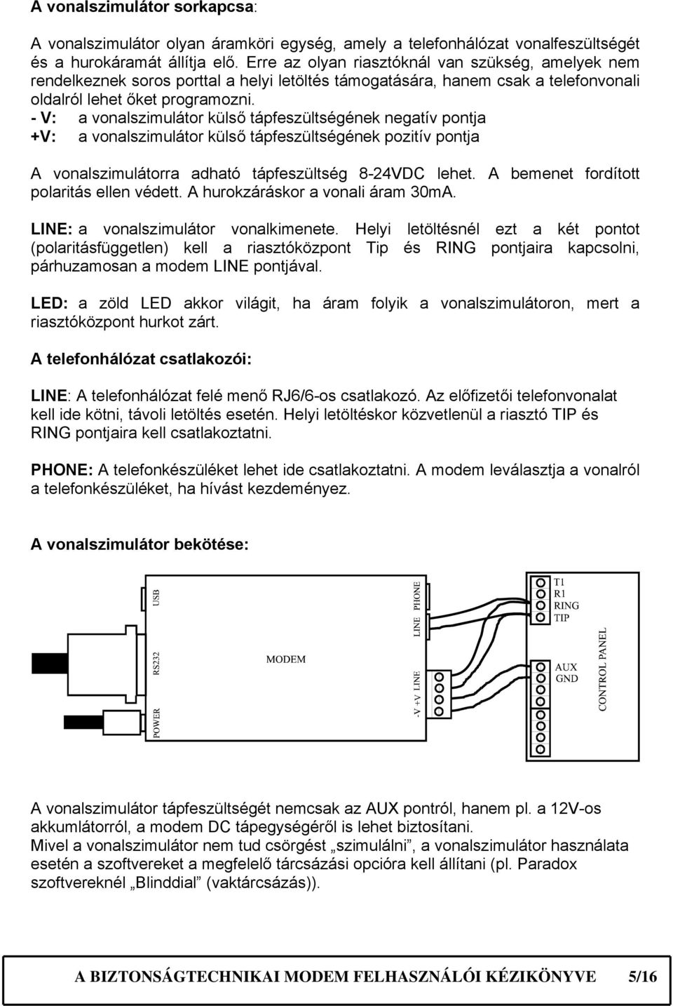 - V: a vonalszimulátor külső tápfeszültségének negatív pontja +V: a vonalszimulátor külső tápfeszültségének pozitív pontja A vonalszimulátorra adható tápfeszültség 8-24VDC lehet.